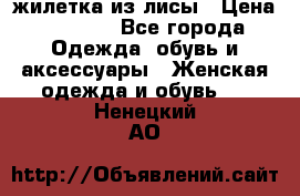 жилетка из лисы › Цена ­ 3 700 - Все города Одежда, обувь и аксессуары » Женская одежда и обувь   . Ненецкий АО